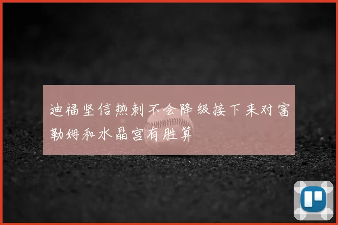 迪福坚信热刺不会降级接下来对富勒姆和水晶宫有胜算