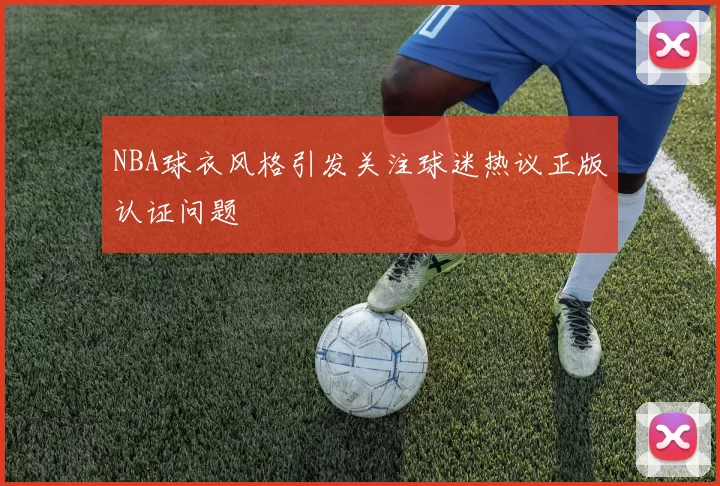 NBA球衣风格引发关注球迷热议正版认证问题