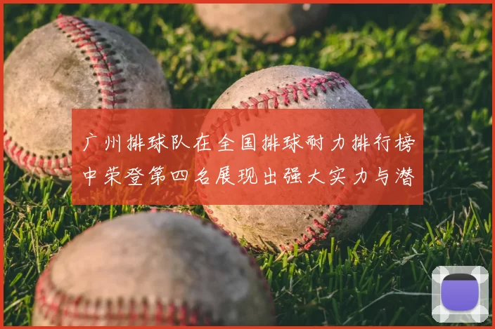 广州排球队在全国排球耐力排行榜中荣登第四名展现出强大实力与潜力