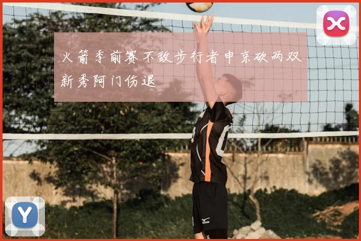 火箭季前赛不敌步行者申京砍两双新秀阿门伤退