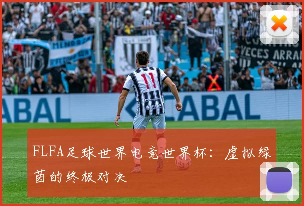 FLFA足球世界电竞世界杯:虚拟绿茵的终极对决