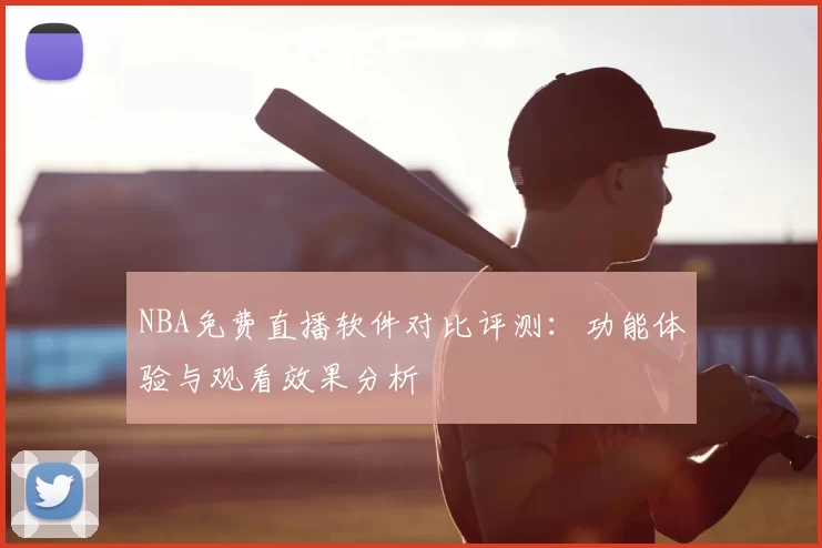 NBA免费直播软件对比评测：功能体验与观看效果分析