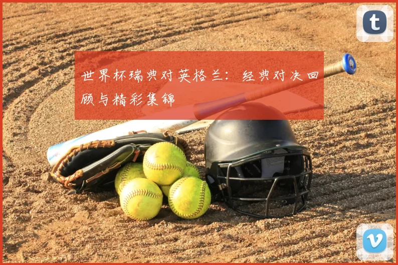 世界杯瑞典对英格兰：经典对决回顾与精彩集锦