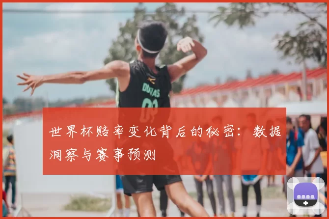 世界杯赔率变化背后的秘密：数据洞察与赛事预测