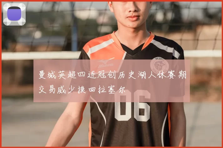 曼城英超四连冠创历史湖人休赛期交易威少换回拉塞尔
