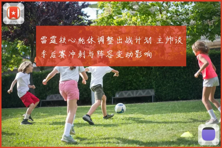 雷霆核心轮休调整出战计划 主帅谈季后赛冲刺与阵容变动影响