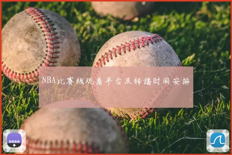 NBA比赛线观看平台及转播时间安排