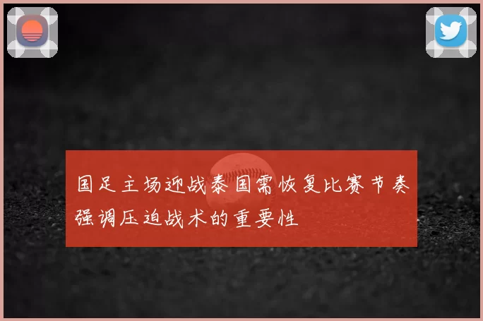 国足主场迎战泰国需恢复比赛节奏强调压迫战术的重要性