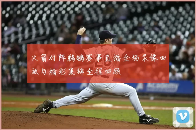 火箭对阵鹈鹕赛事直播全场录像回放与精彩集锦全程回顾