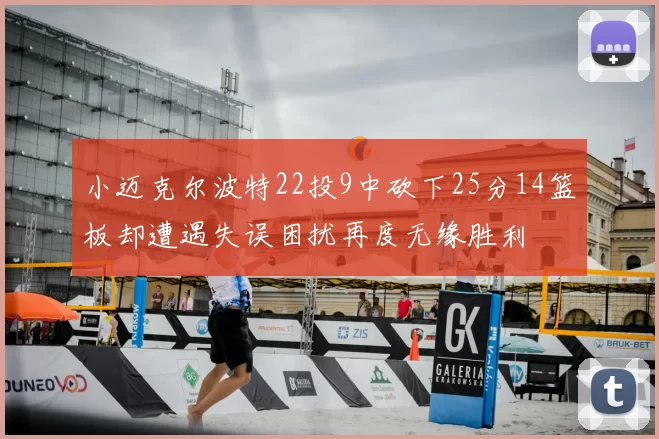小迈克尔波特22投9中砍下25分14篮板却遭遇失误困扰再度无缘胜利