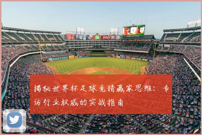 揭秘世界杯足球竞猜赢家思维：专访行业权威的实战指南