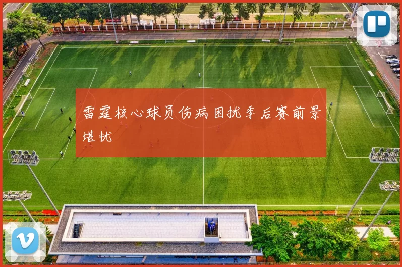 雷霆核心球员伤病困扰季后赛前景堪忧