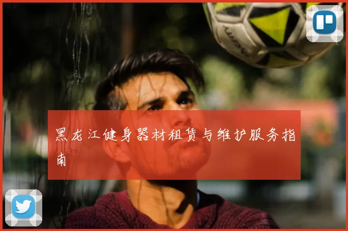 黑龙江健身器材租赁与维护服务指南