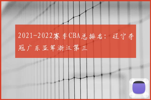 2021-2022赛季CBA总排名：辽宁夺冠广东亚军浙江第三