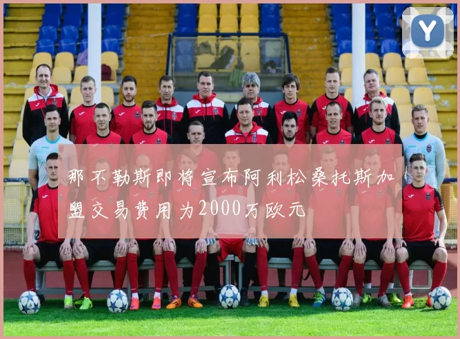 那不勒斯即将宣布阿利松桑托斯加盟交易费用为2000万欧元