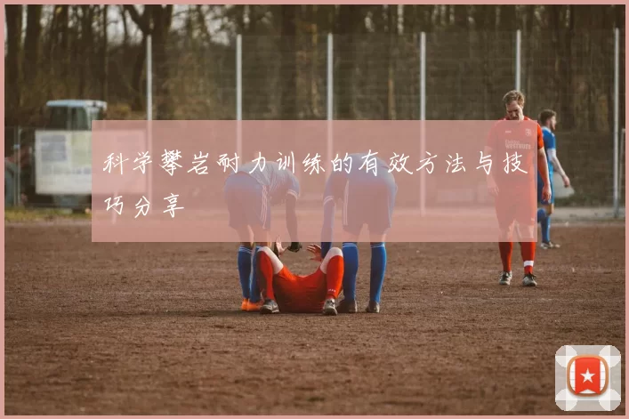 科学攀岩耐力训练的有效方法与技巧分享