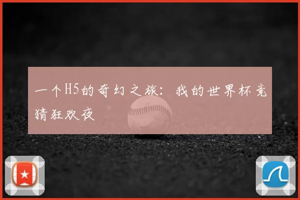 一个H5的奇幻之旅:我的世界杯竞猜狂欢夜