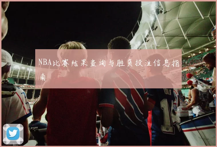 NBA比赛结果查询与胜负投注信息指南