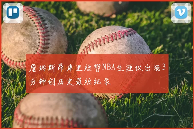 詹姆斯昂库里短暂NBA生涯仅出场3分钟创历史最短纪录