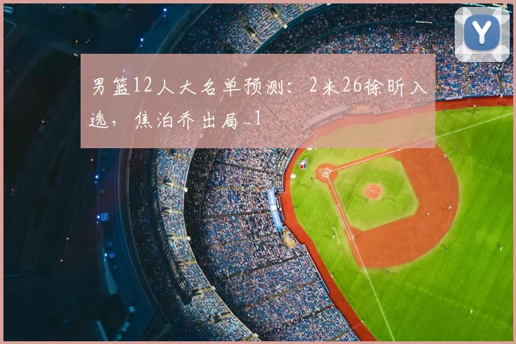 男篮12人大名单预测：2米26徐昕入选，焦泊乔出局_1
