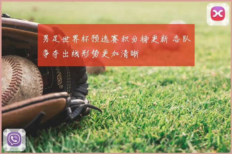 男足世界杯预选赛积分榜更新 各队争夺出线形势更加清晰