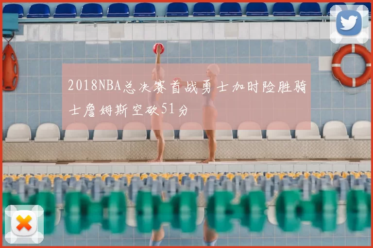 2018NBA总决赛首战勇士加时险胜骑士詹姆斯空砍51分