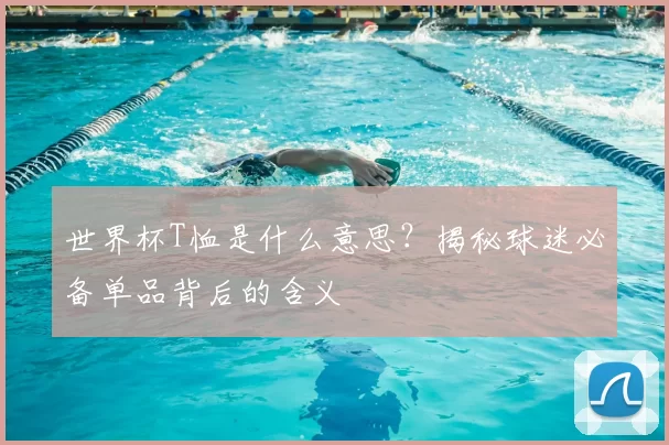 世界杯T恤是什么意思?揭秘球迷必备单品背后的含义