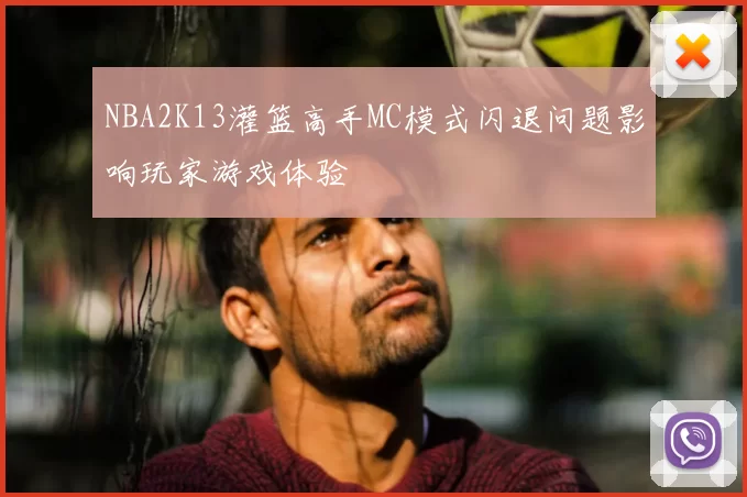 NBA2K13灌篮高手MC模式闪退问题影响玩家游戏体验