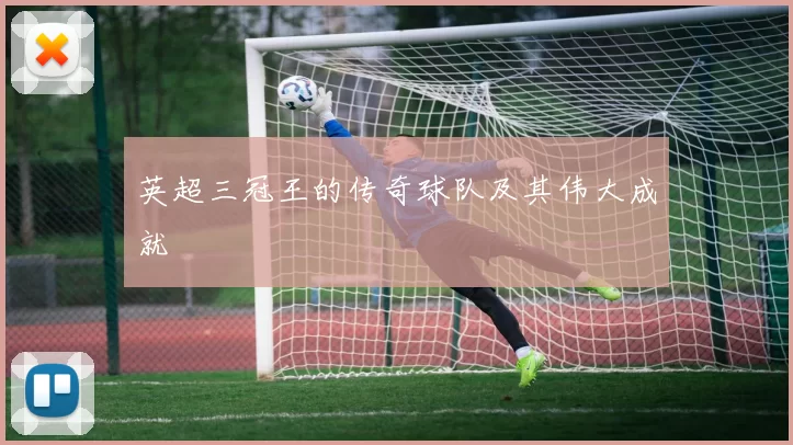 英超三冠王的传奇球队及其伟大成就