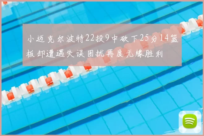 小迈克尔波特22投9中砍下25分14篮板却遭遇失误困扰再度无缘胜利