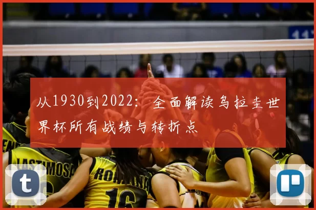 从1930到2022:全面解读乌拉圭世界杯所有战绩与转折点