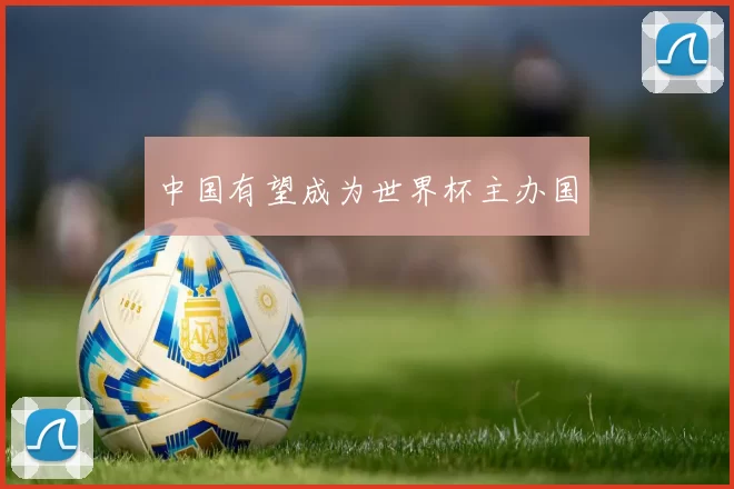 中国有望成为世界杯主办国