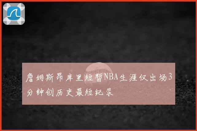 詹姆斯昂库里短暂NBA生涯仅出场3分钟创历史最短纪录