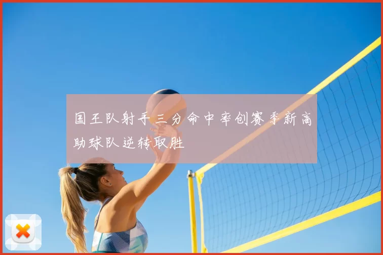 国王队射手三分命中率创赛季新高助球队逆转取胜
