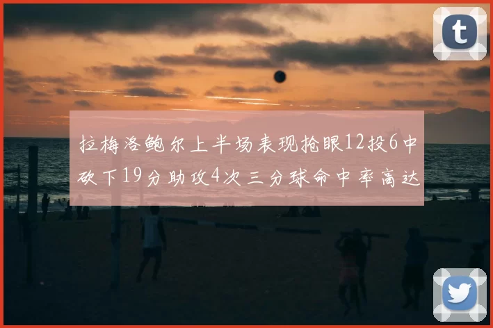 拉梅洛鲍尔上半场表现抢眼12投6中砍下19分助攻4次三分球命中率高达50