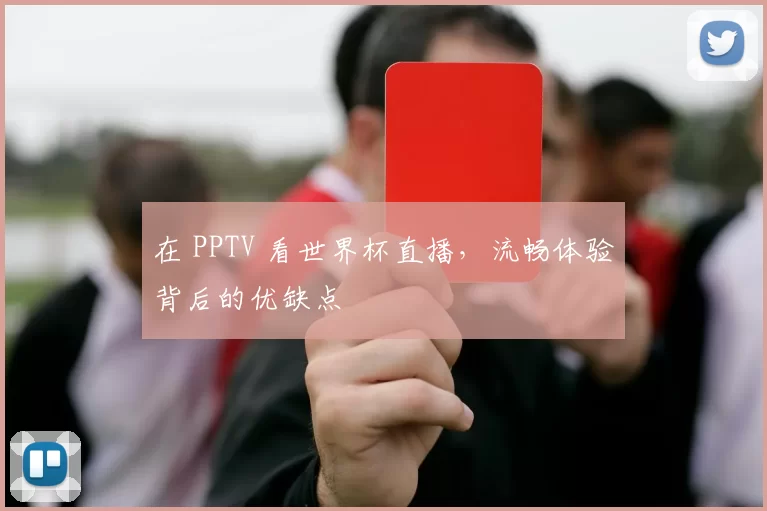 在 PPTV 看世界杯直播，流畅体验背后的优缺点