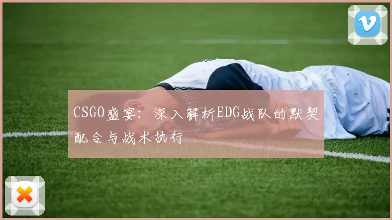CSGO盛宴:深入解析EDG战队的默契配合与战术执行