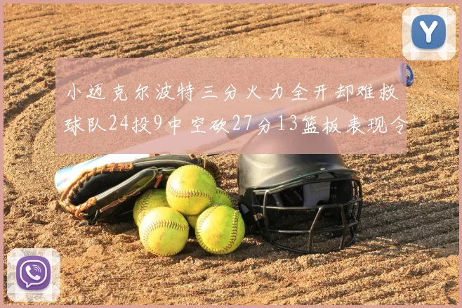 小迈克尔波特三分火力全开却难救球队24投9中空砍27分13篮板表现令人唏嘘