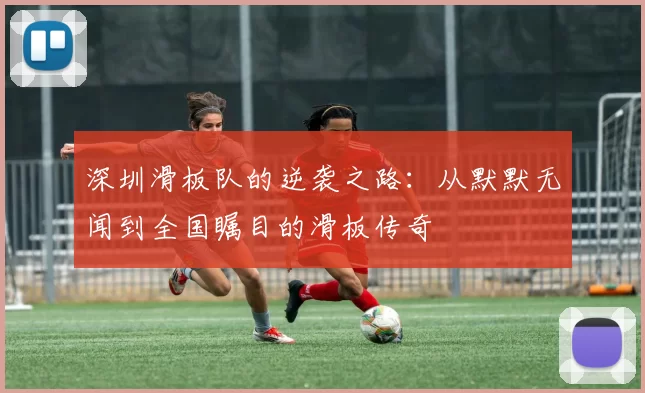 深圳滑板队的逆袭之路:从默默无闻到全国瞩目的滑板传奇