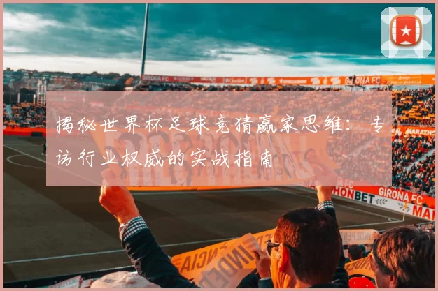 揭秘世界杯足球竞猜赢家思维:专访行业权威的实战指南