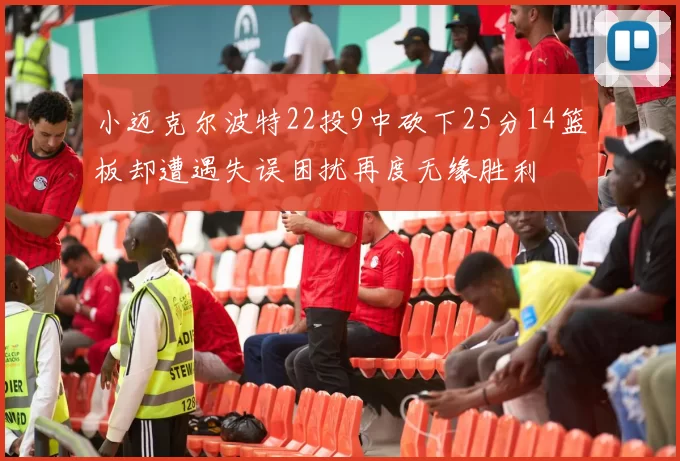 小迈克尔波特22投9中砍下25分14篮板却遭遇失误困扰再度无缘胜利
