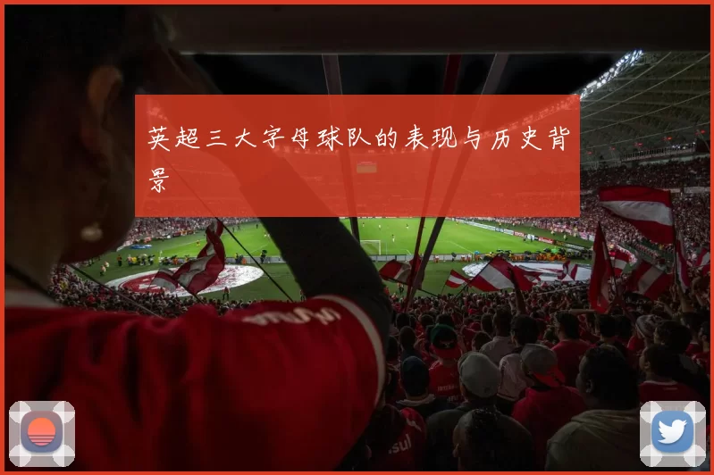 英超三大字母球队的表现与历史背景