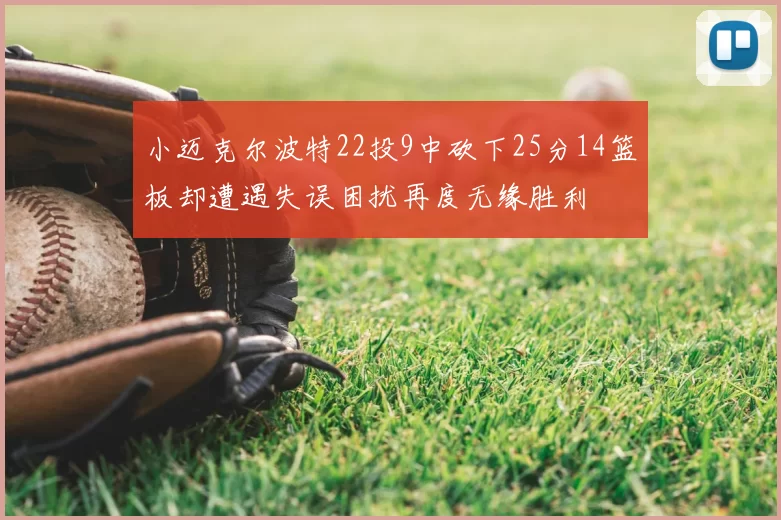 小迈克尔波特22投9中砍下25分14篮板却遭遇失误困扰再度无缘胜利