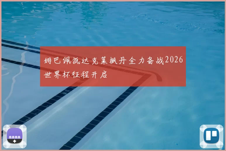 姆巴佩抵达克莱枫丹全力备战2026世界杯征程开启