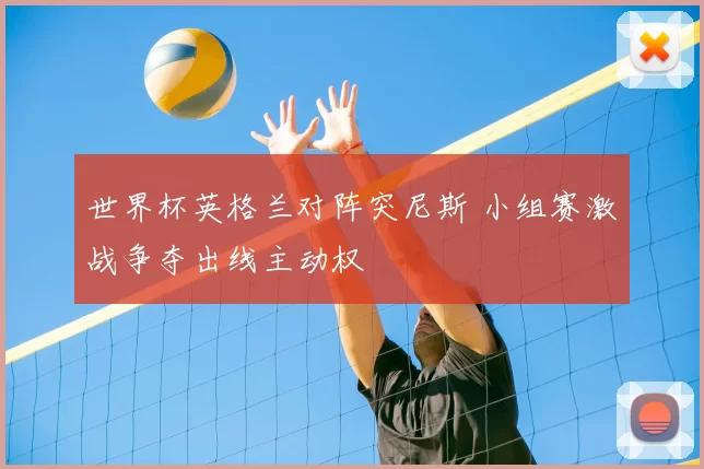 世界杯英格兰对阵突尼斯 小组赛激战争夺出线主动权