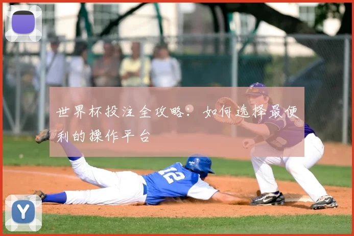 世界杯投注全攻略：如何选择最便利的操作平台