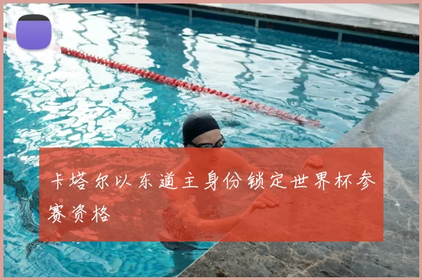 卡塔尔以东道主身份锁定世界杯参赛资格