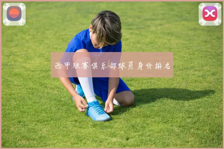 西甲联赛俱乐部球员身价排名