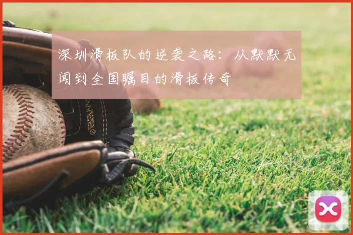 深圳滑板队的逆袭之路：从默默无闻到全国瞩目的滑板传奇