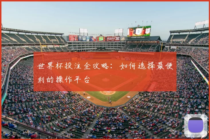 世界杯投注全攻略:如何选择最便利的操作平台